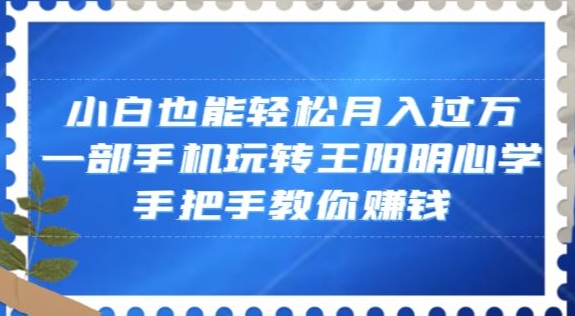 小白也能轻松月入过万，一部手机玩转王阳明心学，手把手教你赚钱【揭秘】-辉硕副业