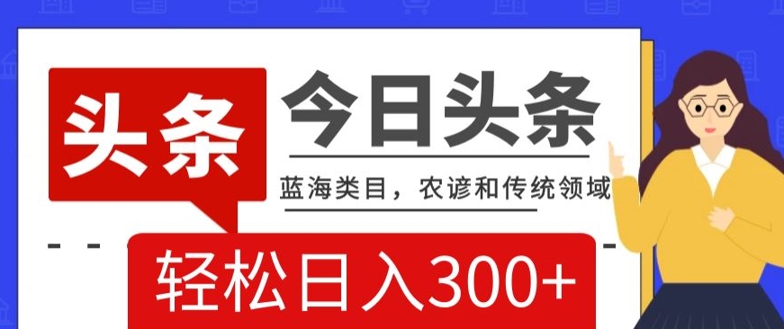 AI头条传统和农谚领域，蓝海类目，搬运+AI优化，轻松日入300+【揭秘】-辉硕副业