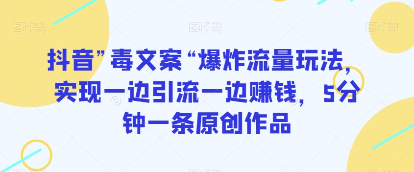 抖音”毒文案“爆炸流量玩法，实现一边引流一边赚钱，5分钟一条原创作品【揭秘】-辉硕副业