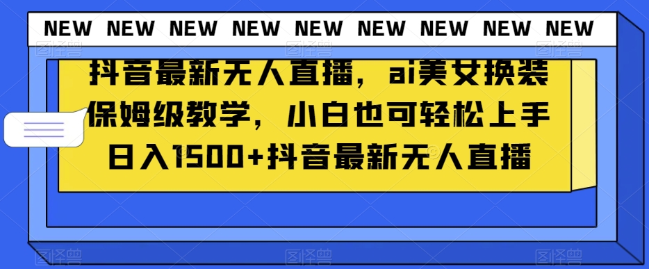 抖音最新无人直播，ai美女换装保姆级教学，小白也可轻松上手日入1500+【揭秘】-辉硕副业