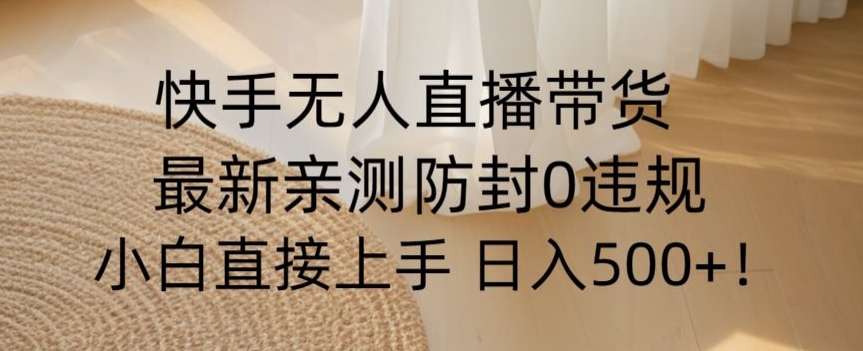快手无人直播带货从0-1落地教学，最新防封0粉开播，小白可上手日入500+【揭秘】-辉硕副业