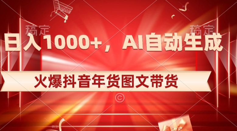 10日入1000+火爆抖音年货图文带货，AI自动生成自己的年货原创图文【揭秘】-辉硕副业