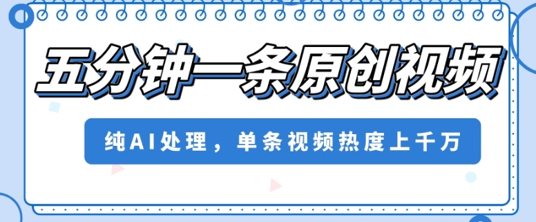 五分钟一条原创视频，纯AI处理，单条视频热度上千万【揭秘】-辉硕副业