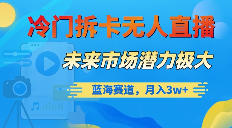 冷门拆卡无人直播，未来市场潜力极大，蓝海赛道，月入3w+【揭秘】-辉硕副业