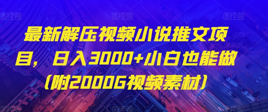最新解压视频小说推文项目，日入3000+小白也能做（附2000G视频素材）【揭秘】-辉硕副业