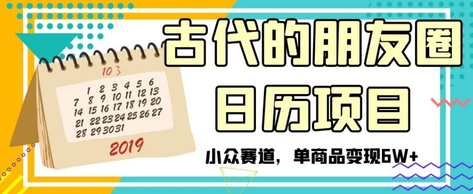 古代的朋友圈日历项目，小众赛道，单商品变现6W+【揭秘】-辉硕副业