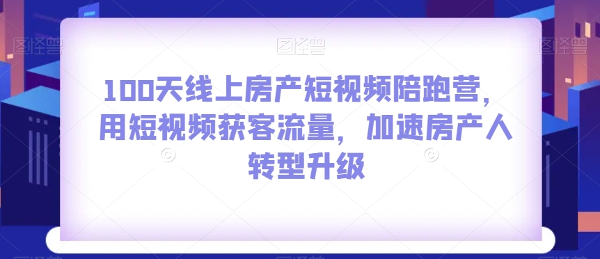 100天线上房产短视频陪跑营，用短视频获客流量，加速房产人转型升级-辉硕副业