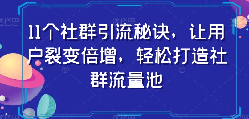 11个社群引流秘诀，让用户裂变倍增，轻松打造社群流量池-辉硕副业