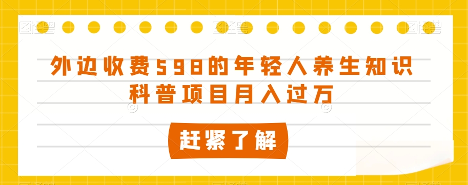 外边收费598的年轻人养生知识科普项目月入过万【揭秘】-辉硕副业