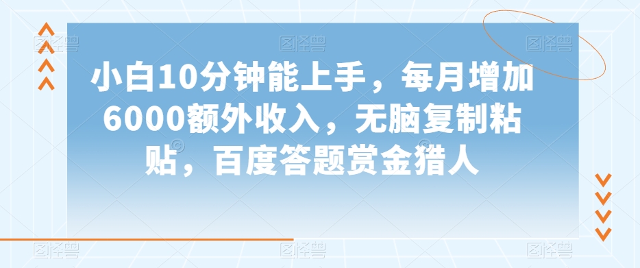 小白10分钟能上手，每月增加6000额外收入，无脑复制粘贴‌，百度答题赏金猎人【揭秘】-辉硕副业