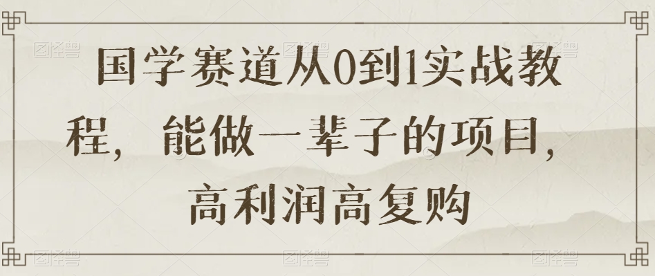 国学赛道从0到1实战教程，能做一辈子的项目，高利润高复购-辉硕副业