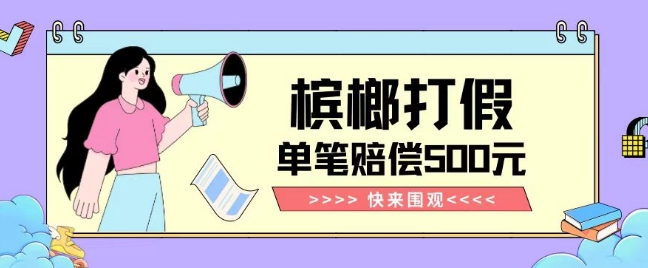 【独家揭秘】槟榔打假赔偿玩法操作简单有手就行单笔订单可赔偿500元【纯绿色】-辉硕副业