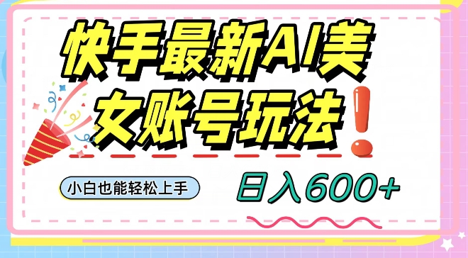 快手AI美女号最新玩法，日入600+小白级别教程【揭秘】-辉硕副业