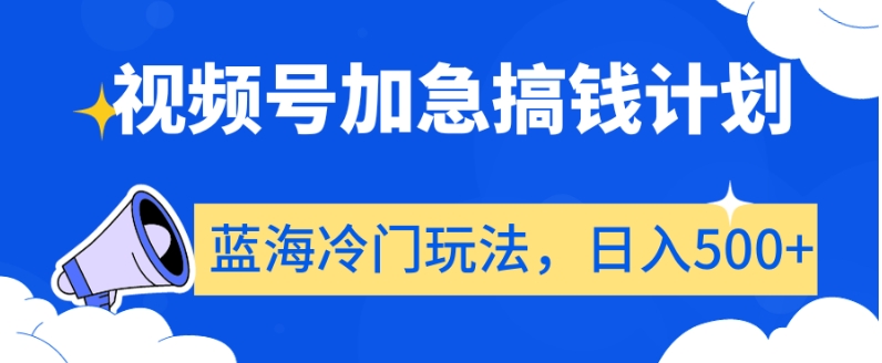 视频号加急搞钱计划，蓝海冷门玩法，日入500+【揭秘】-辉硕副业