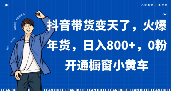 抖音带货变天了，火爆年货，日入800+，0粉开通橱窗小黄车【揭秘】-杨大侠副业网