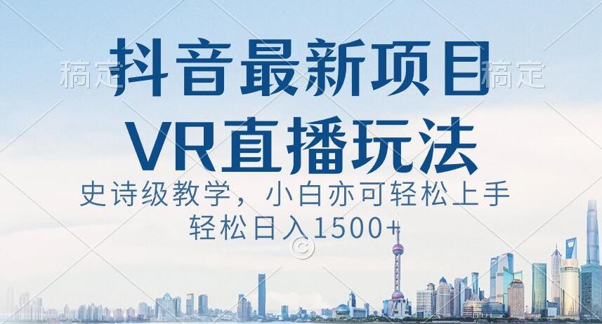 抖音最新VR直播玩法，史诗级教学，小白也可轻松上手轻松日入1500+【揭秘】-辉硕副业