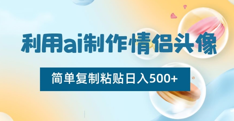 利用ai制作情侣头像，简单复制粘贴日入500+【揭秘】-杨大侠副业网