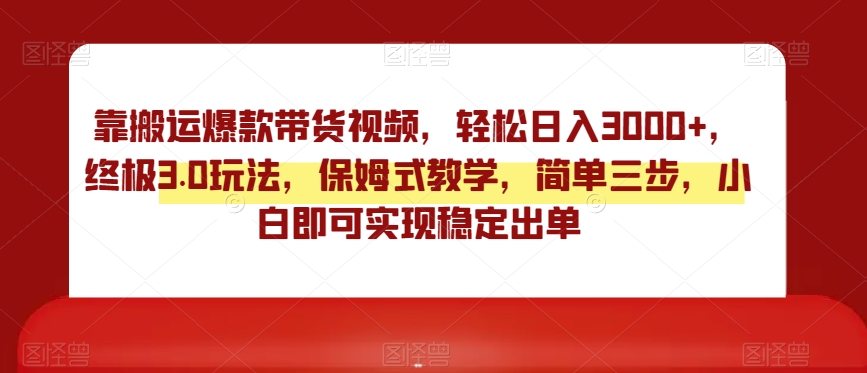 靠搬运爆款带货视频，轻松日入3000+，终极3.0玩法，保姆式教学，简单三步，小白即可实现稳定出单【揭秘】-辉硕副业