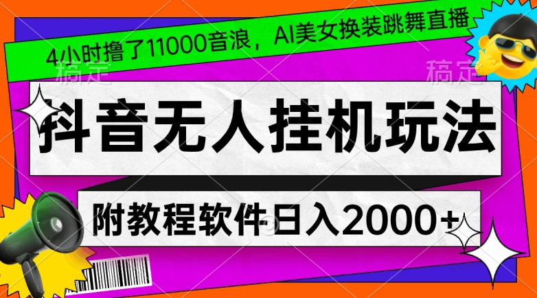 4小时撸了1.1万音浪，AI美女换装跳舞直播，抖音无人挂机玩法，对新手小白友好，附教程和软件【揭秘】-杨大侠副业网