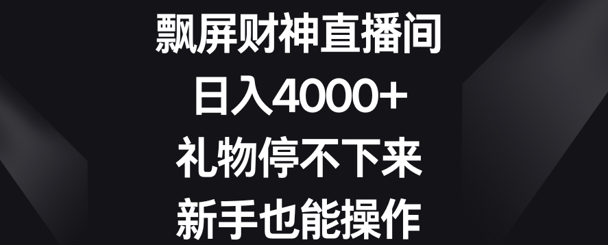 飘屏财神直播间，日入4000+，礼物停不下来，新手也能操作【揭秘】-杨大侠副业网