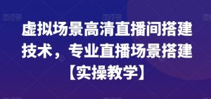 虚拟场景高清直播间搭建技术,专业直播场景搭建【实操教学】-辉硕副业