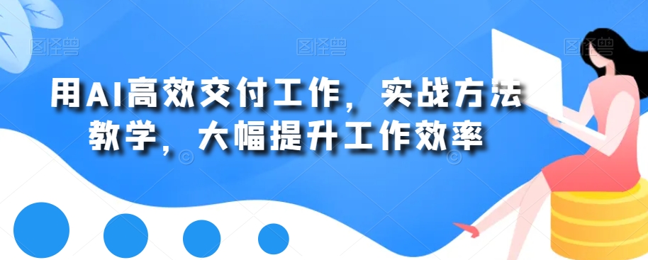 用AI高效交付工作，实战方法教学，大幅提升工作效率-辉硕副业