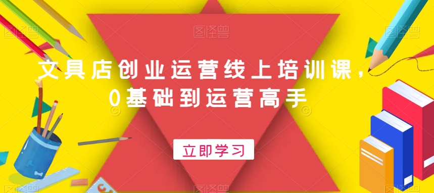 文具店创业运营线上培训课，0基础到运营高手-杨大侠副业网