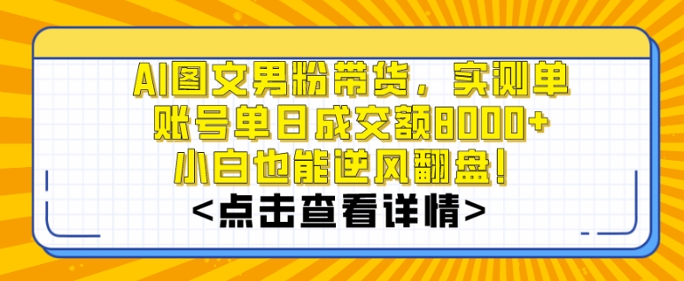 AI图文男粉带货，实测单账号单天成交额8000+，最关键是操作简单，小白看了也能上手【揭秘】-辉硕副业