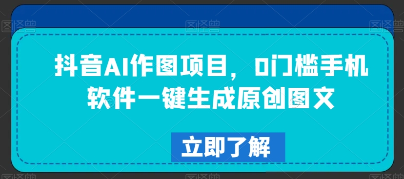 抖音AI作图项目，0门槛手机软件一键生成原创图文【揭秘】-辉硕副业