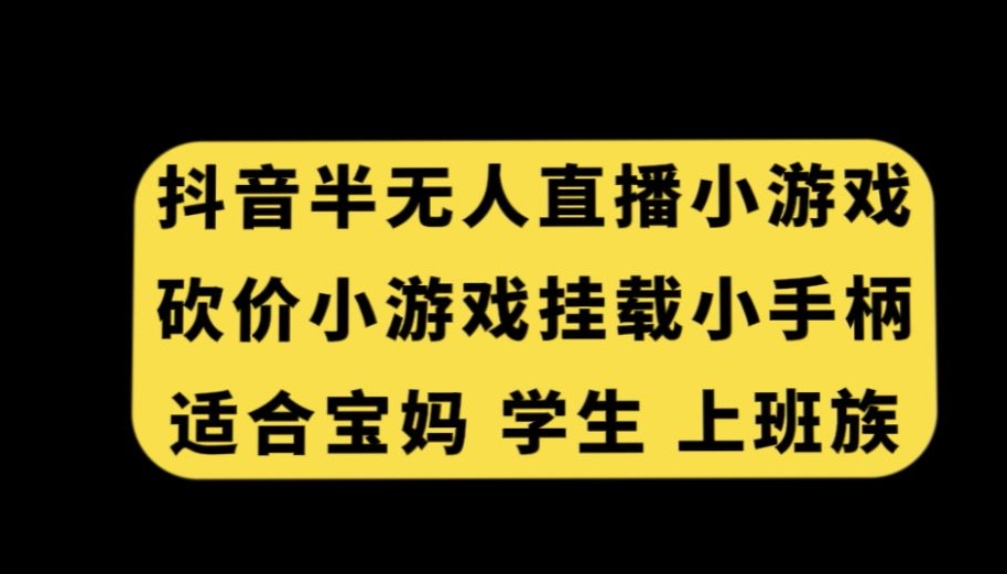 抖音半无人直播砍价小游戏，挂载游戏小手柄，适合宝妈学生上班族【揭秘】-辉硕副业