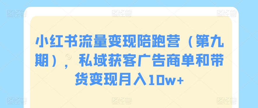 小红书流量变现陪跑营（第九期），私域获客广告商单和带货变现月入10w+-辉硕副业