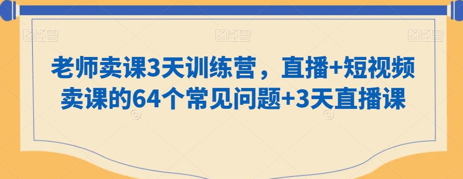 老师卖课3天训练营，直播+短视频卖课的64个常见问题+3天直播课-杨大侠副业网