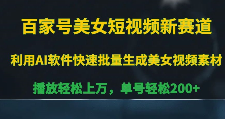 百家号美女短视频新赛道，播放轻松上万，单号轻松200+【揭秘】-辉硕副业
