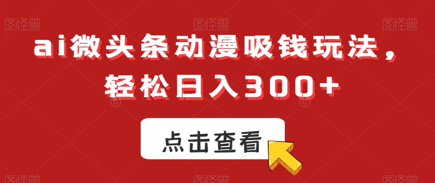 ai微头条动漫吸钱玩法，轻松日入300+【揭秘】-辉硕副业