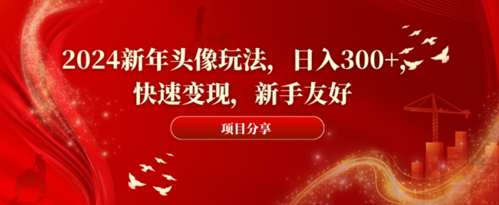 2024新年头像玩法，日入300+，快速变现，新手友好【揭秘】-杨大侠副业网
