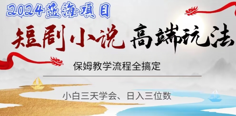 短剧高端玩法，保姆教学全搞定，小白日入三位数【揭秘】-辉硕副业