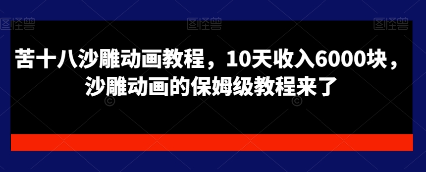 苦十八沙雕动画教程，10天收入6000块，沙雕动画的保姆级教程来了-杨大侠副业网