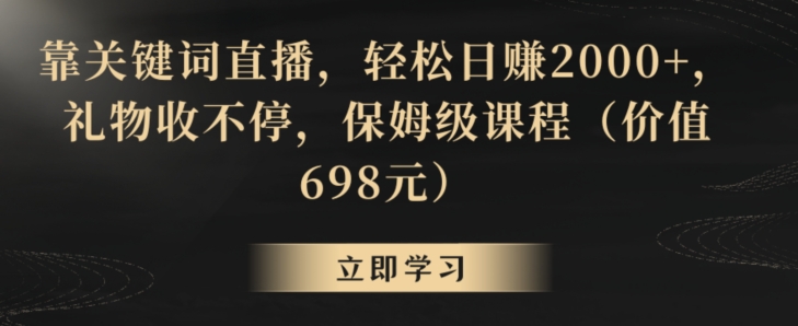 靠关键词直播，轻松日赚2000+，礼物收不停，保姆级课程（价值698元）【揭秘】-辉硕副业