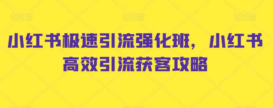 小红书极速引流强化班，小红书高效引流获客攻略-辉硕副业