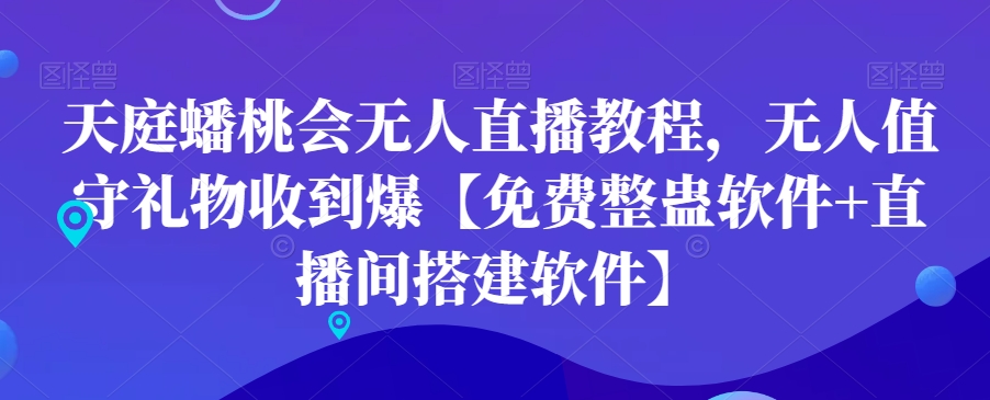 天庭蟠桃会无人直播教程，无人值守礼物收到爆【免费整蛊软件+直播间搭建软件】-杨大侠副业网
