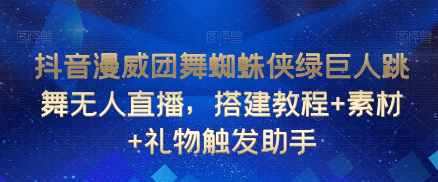 抖音漫威团舞蜘蛛侠绿巨人跳舞无人直播，搭建教程+素材+礼物触发助手-杨大侠副业网