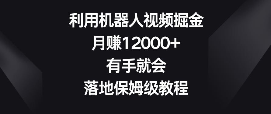 利用机器人视频掘金，月赚12000+，有手就会，落地保姆级教程【揭秘】-辉硕副业