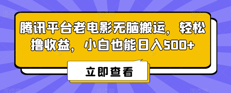 腾讯平台老电影无脑搬运，轻松撸收益，小白也能日入500+【揭秘】-杨大侠副业网
