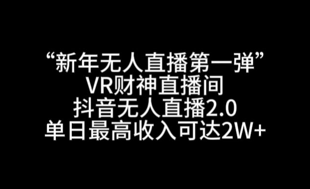 “新年无人直播第一弹“VR财神直播间，抖音无人直播2.0，单日最高收入可达2W+【揭秘】-辉硕副业
