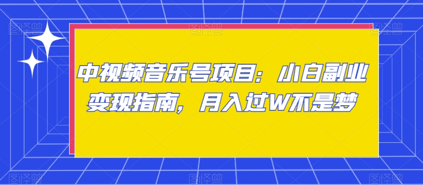 中视频音乐号项目：小白副业变现指南，月入过W不是梦【揭秘】-杨大侠副业网