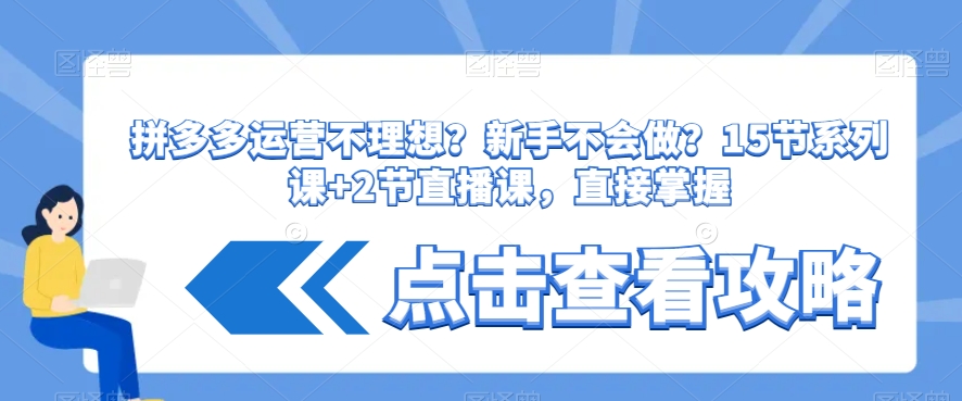 拼多多运营不理想？新手不会做？​15节系列课+2节直播课，直接掌握-杨大侠副业网