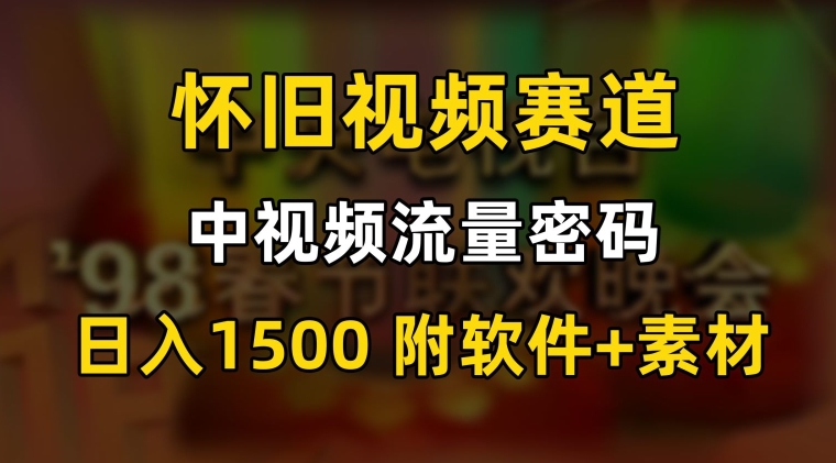 中视频流量密码，怀旧视频赛道，日1500，保姆式教学【揭秘】-杨大侠副业网