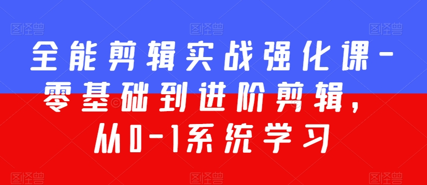 全能剪辑实战强化课-零基础到进阶剪辑，从0-1系统学习，200节课程加强版！-杨大侠副业网