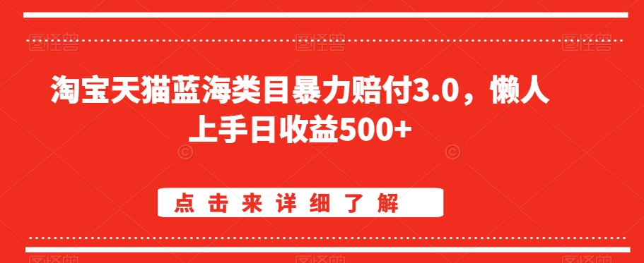 淘宝天猫蓝海类目暴力赔付3.0，懒人上手日收益500+【仅揭秘】-杨大侠副业网