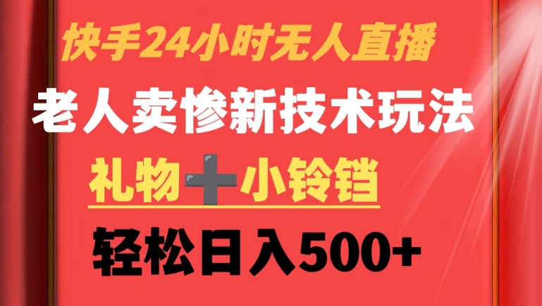 快手24小时无人直播，老人卖惨最新技术玩法，礼物+小铃铛，轻松日入500+【揭秘】-辉硕副业